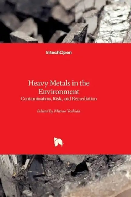 Heavy Metals in the Environment - Contamination, Risk, and Remediation: Contamination, Risk, and Remediation by Mitsuo Yoshida