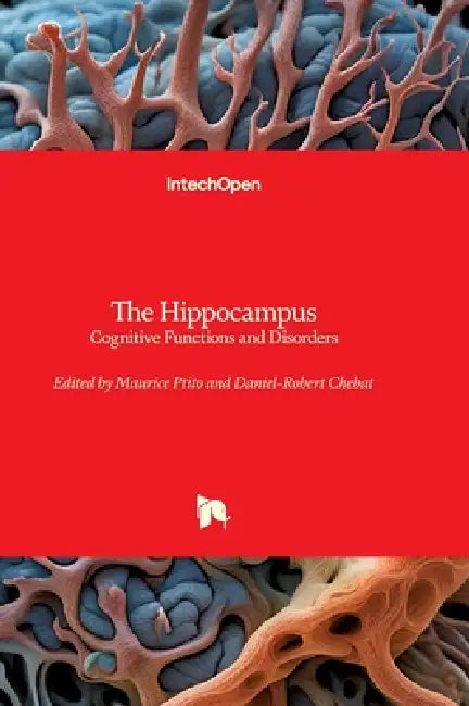 The Hippocampus - Cognitive Functions and Disorders: Cognitive Functions and Disorders by Maurice Ptito, Daniel-Robert Chebat