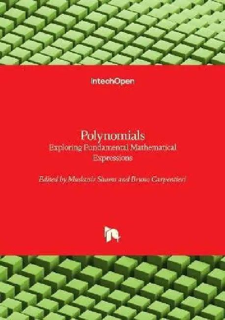 Polynomials - Exploring Fundamental Mathematical Expressions: Exploring Fundamental Mathematical Expressions by Bruno Carpentieri, Mudassir Shams