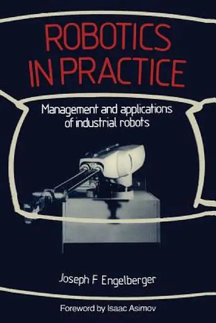 Robotics in Practice: Management and Applications of Industrial Robots by Joseph F. Engelberger