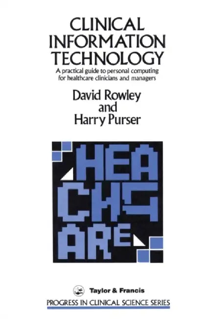 Clinical Information Technology: A Practical Guide to Personal Computing for Healthcare Clinicians and Managers by David Rowley, Harry Purser