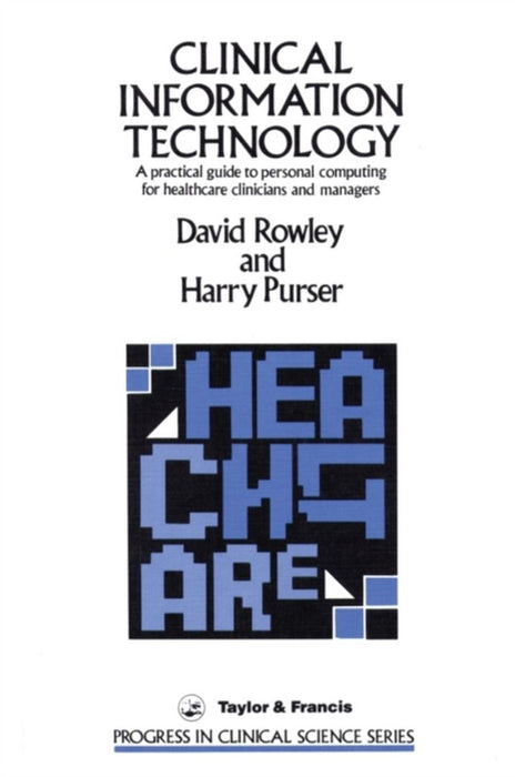Clinical Information Technology: A Practical Guide to Personal Computing for Healthcare Clinicians and Managers by David Rowley, Harry Purser