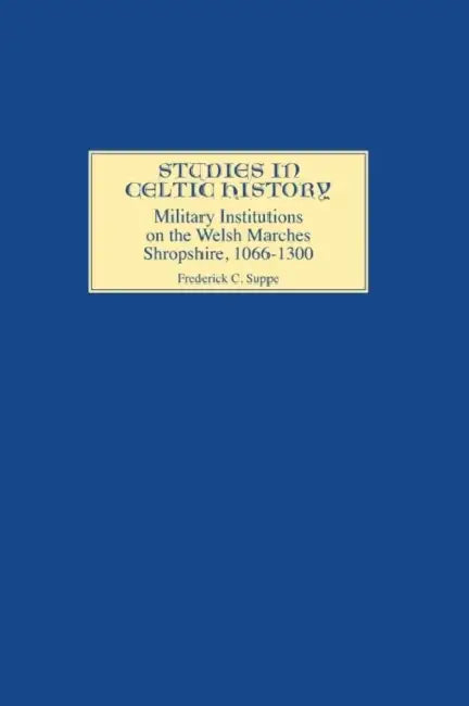 Military Institutions on the Welsh Marches: Shropshire, AD 1066-1300 by Frederick C. Suppe