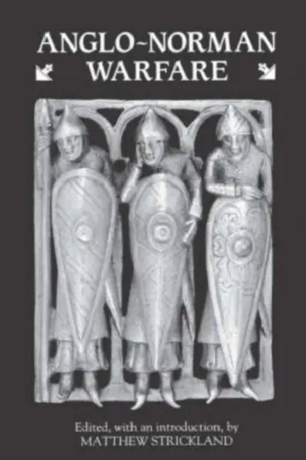 Anglo-Norman Warfare: Studies in Late Anglo-Saxon and Anglo-Norman Military Organisation and Warfare by Matthew Strickland