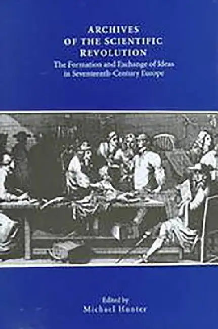 Archives of the Scientific Revolution: The Formation and Exchange of Ideas in Seventeenth-Century Europe by Michael Hunter, Christiane Demeulenaere-Douyere, Domenico Bertoloni Meli