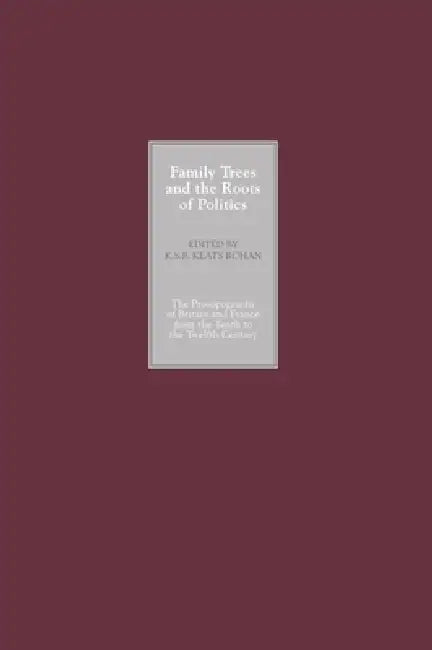 Family Trees and the Roots of Politics: The Prosopography of Britain and France from the Tenth to the Twelfth Century by K. S. B. Keats-Rohan, Alan V. Murray, Ann Williams