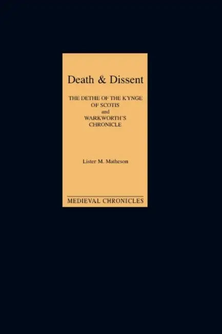 Death and Dissent: Two Fifteenth-Century Chronicles: The Dethe of the Kynge of Scotis, Translated by John Shirley; `Warkworth's Chronicle': The Chroni by Lister M. Matheson