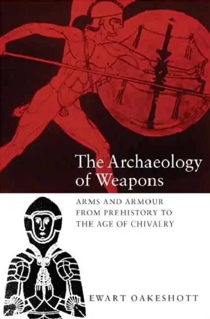 The Archaeology of Weapons: Arms and Armour from Prehistory to the Age of Chivalry by Ewart Oakeshott
