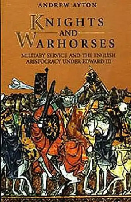 Knights and Warhorses: Military Service and the English Aristocracy Under Edward III by Andrew Ayton
