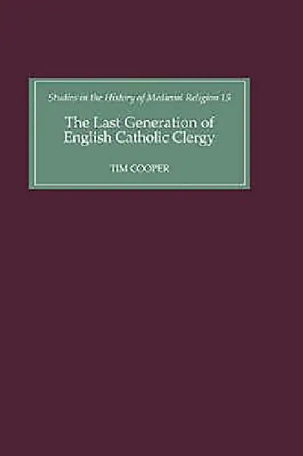 The Last Generation of English Catholic Clergy: Parish Priests in the Diocese of Coventry and Lichfield in the Early Sixteenth Century by Tim Cooper