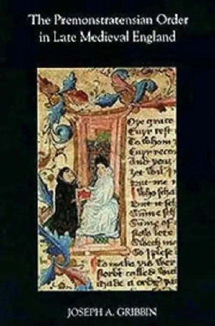 The Premonstratensian Order in Late Medieval England by Joseph A. Gribbin