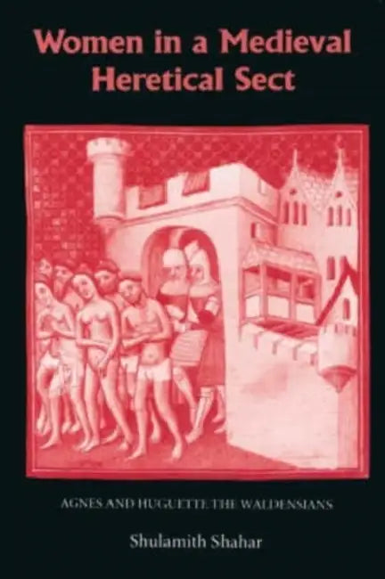 Women in a Medieval Heretical Sect: Agnes and Huguette the Waldensians by Shulamith Shahar, Yael Lotan