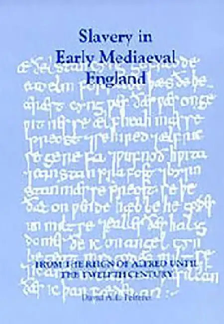 Slavery in Early Mediaeval England from the Reign of Alfred Until the Twelfth Century by David A. E. Pelteret