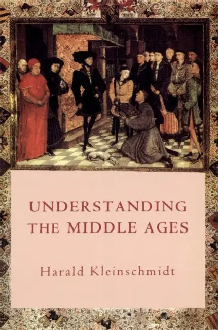 Understanding the Middle Ages: The Transformation of Ideas and Attitudes in the Medieval World by Harald Kleinschmidt