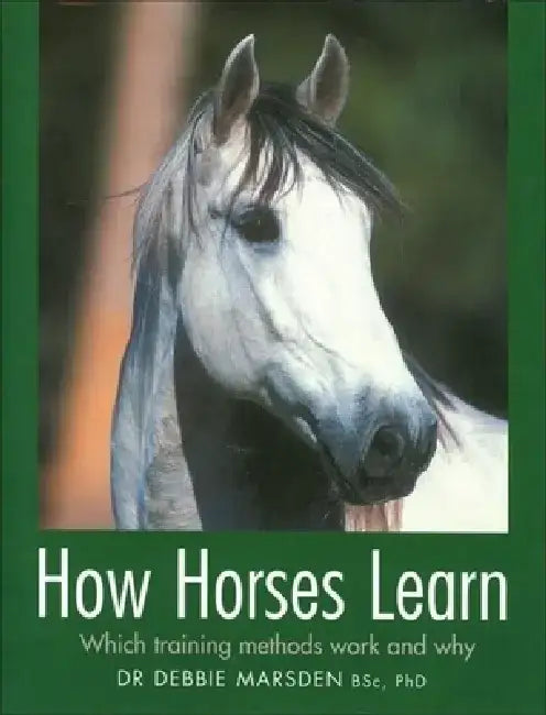 How Horses Learn: Which Training Methods Work and Why by Debbie Marsden