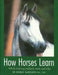 How Horses Learn: Which Training Methods Work and Why by Debbie Marsden