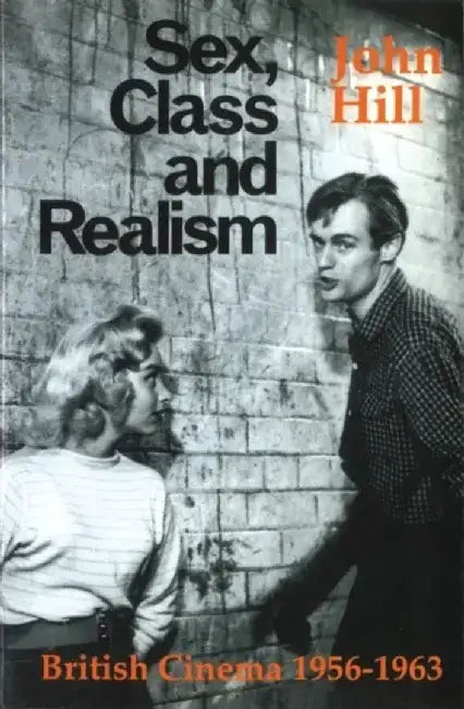 Sex, Class and Realism: British Cinema 1956-1963 by John Hill