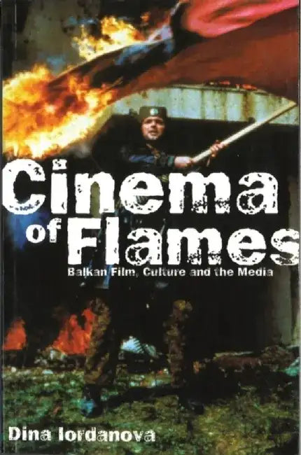 Cinema of Flames: Balkan Film, Culture and the Media by Dina Iordanova