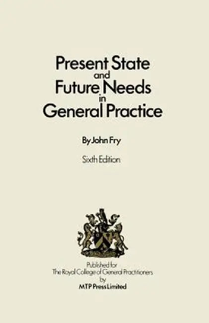 Present State and Future Needs in General Practice by John Fry