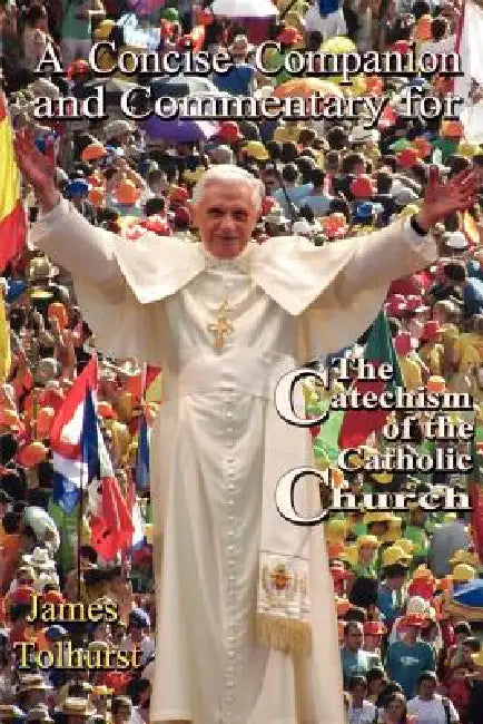 A Concise Companion and Commentary for the Catechism of the Catholic Church by James Tolhurst