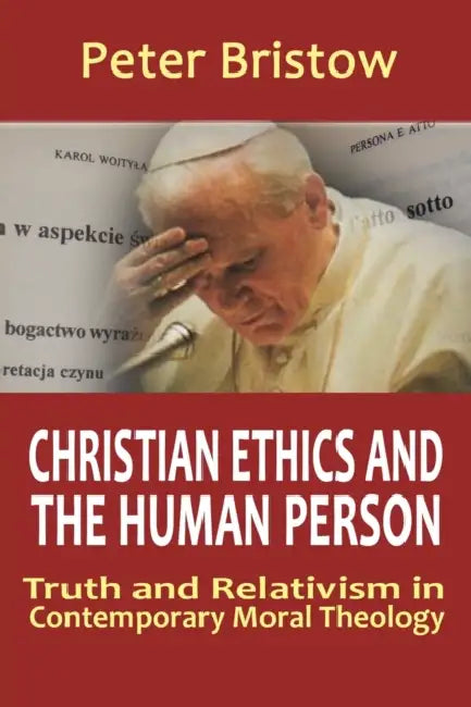 Christian Ethics and the Human Person. Truth and Relativism in Contemporary Moral Theology by Peter Bristow