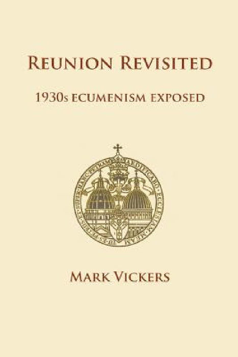 Reunion Revisited: 1930s Ecumenism Exposed by Mark Vickers