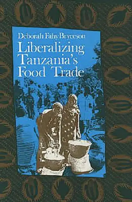Liberalizing Tanzania's Food Trade: The Public and Private Faces of Urban Marketing Policy, 1939-88 by Deborah Fahy Bryceson