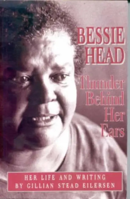 Bessie Head: Thunder Behind Her Ears - Her Life and Writings by Gillian Stead Eilersen