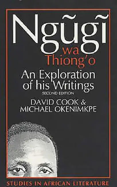 Ngugi Wa Thiong'o: An Exploration of His Writings by David Cook, Michael Okenimkpe