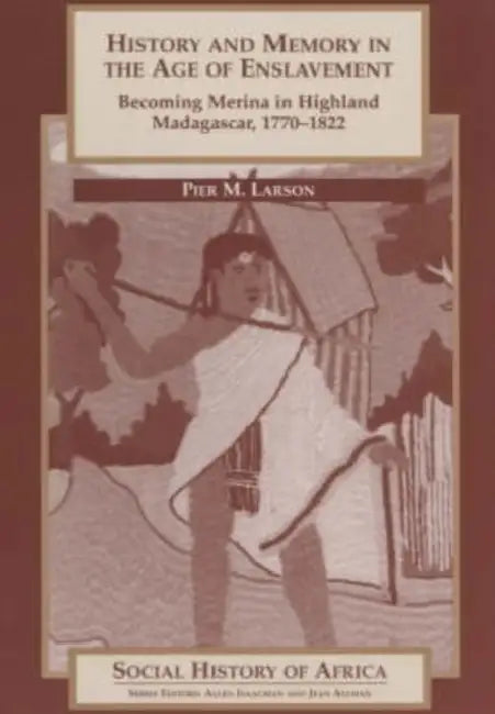 History and Memory in the Age of Enslavement: Becoming Merina in Highland Madagascar, 1770-1822 by Catriona McPherson