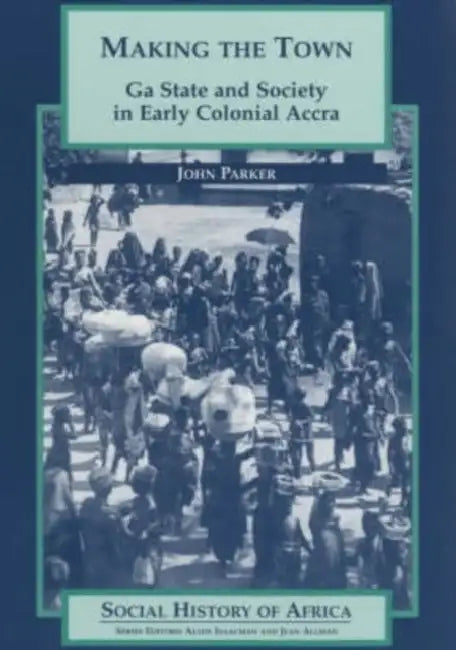 Making the Town: Ga State and Society in Early Colonial Ghana by Vinay Sitapati
