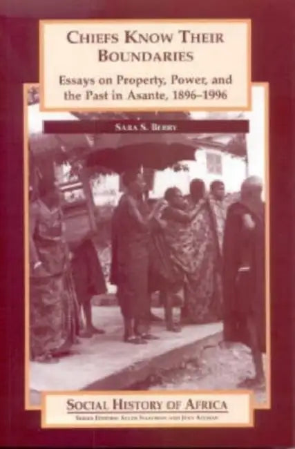 Chiefs Know Their Boundaries: Essays on Property, Power and the Past in Asante, 1896-1996 by Sara S. (Author) Berry