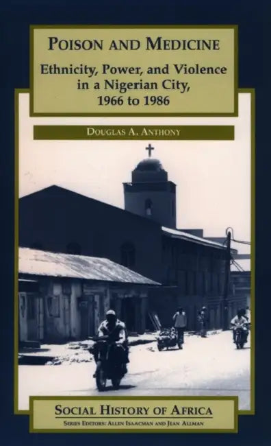 Poison and Medicine: Ethnicity, Power and Violence in a Nigerian City, 1966-1986 by Ron Westray