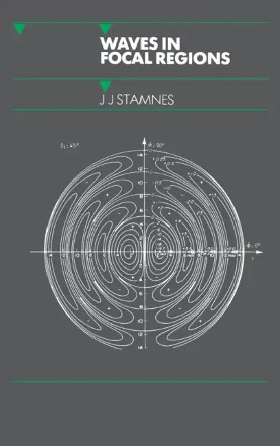 Waves in Focal Regions: Propagation, Diffraction and Focusing of Light, Sound and Water Waves by J. J. Stamnes