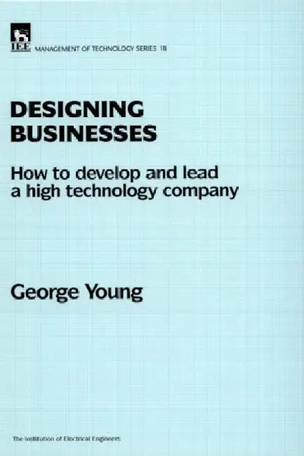 Designing Businesses: How to Develop and Lead a High Technology Company by George Young
