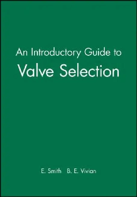 An Introductory Guide to Valve Selection: Isolation, Check, and Diverter Valves for the Energy, Process, Oil, and Gas Industries by E. Smith