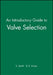 An Introductory Guide to Valve Selection: Isolation, Check, and Diverter Valves for the Energy, Process, Oil, and Gas Industries by E. Smith