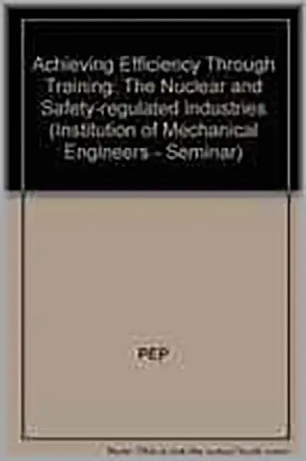 Achieving Efficiency Through Training: The Nuclear and Safety-regulated Industries by American Society Of Mechanical Engineers Staff