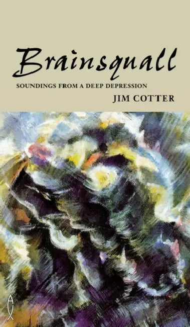 Brainsquall: Soundings from a Deep Depression by Jim Cotter