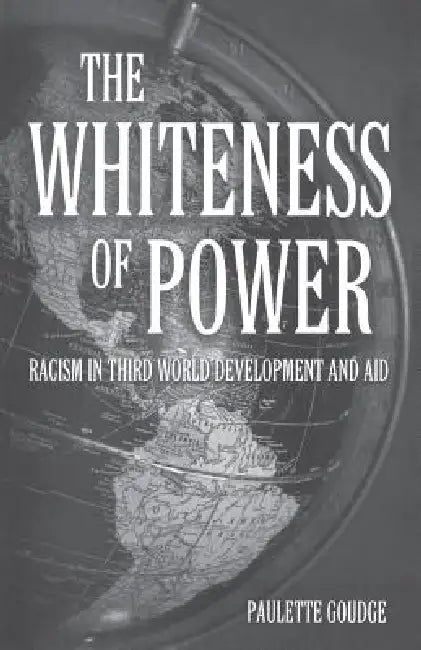 The Whiteness of Power: Racism in Third World Development and Aid by Paulette Goudge