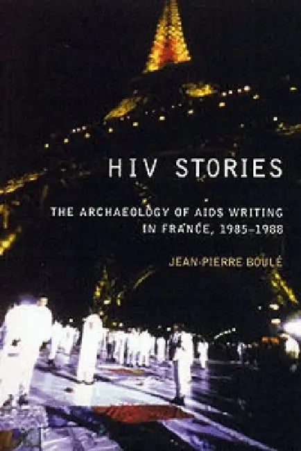 HIV Stories: The Archaeology of AIDS Writing in France, 1985-1988 by Jean Pierre Boulé