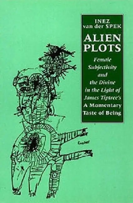 Alien Plots: Female Subjectivity and the Divine in the Light of James Tiptree's 'a Momentary Taste of Being' by Inez Van Der Spek