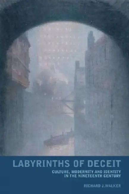 Labyrinths of Deceit: Culture, Modernity and Identity in the Nineteenth Century by Richard J. Walker