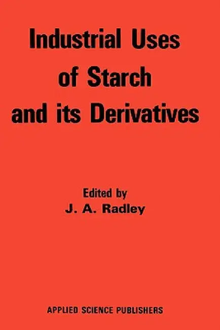Industrial Uses of Starch and Its Derivatives by R. W. Radley