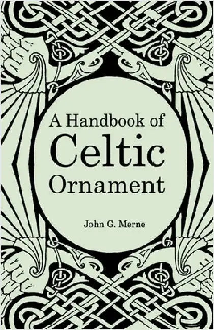 A Handbook of Celtic Ornament: A complete course in the construction and development of Celtic ornament by Merne, John G.