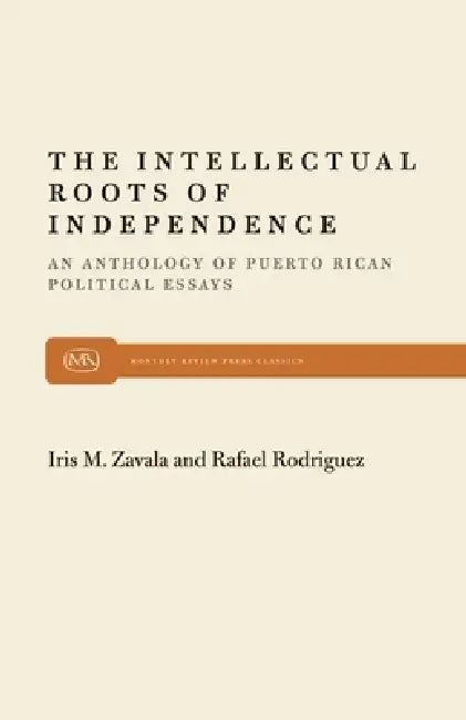 The Intellectual Roots of Independence by Iris M. Zavala, Rodriguez Zavala