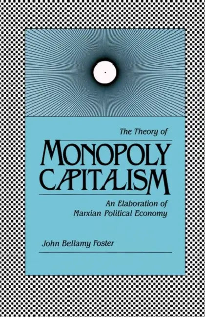 Theory of Monopoly Capitalism by John Bellamy Foster