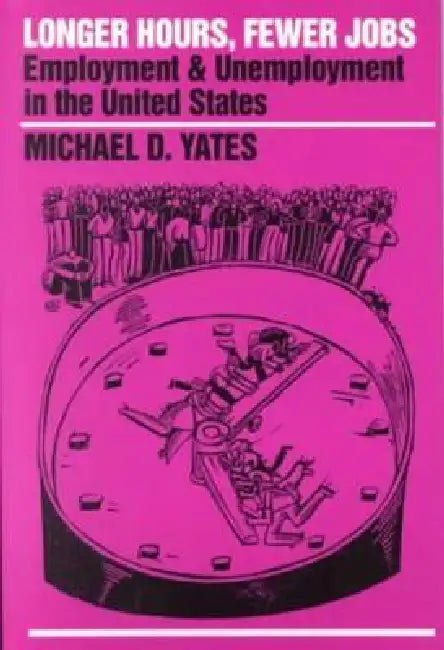 Longer Hours, Fewer Jobs: Employment and Unemployment in the United States by Michael D. Yates