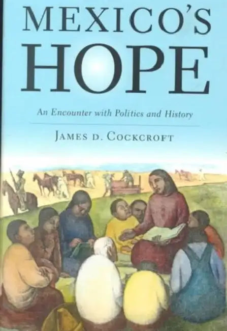 Mexico's Hope: An Encounter with Politics and History by James D. Cockcroft