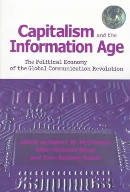 Capitalism and the Information Age: The Political Economy of the Global Communication Revolution by Robert D. McChesney, Ellen Meiksins Wood, John Bellamy Foster